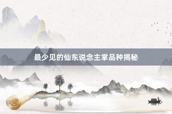 最少见的仙东说念主掌品种揭秘