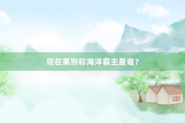 现在第别称海洋霸主是谁？
