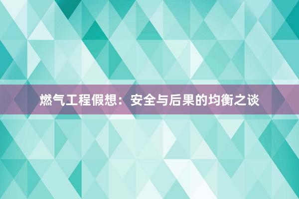 燃气工程假想：安全与后果的均衡之谈