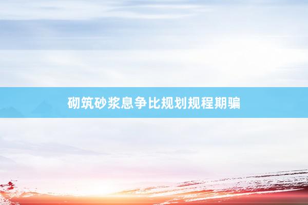 砌筑砂浆息争比规划规程期骗