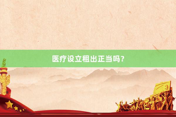 医疗设立租出正当吗？