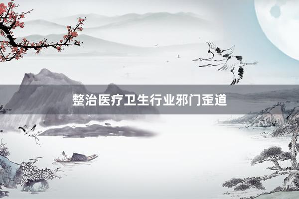 整治医疗卫生行业邪门歪道