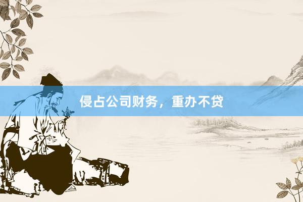 侵占公司财务，重办不贷