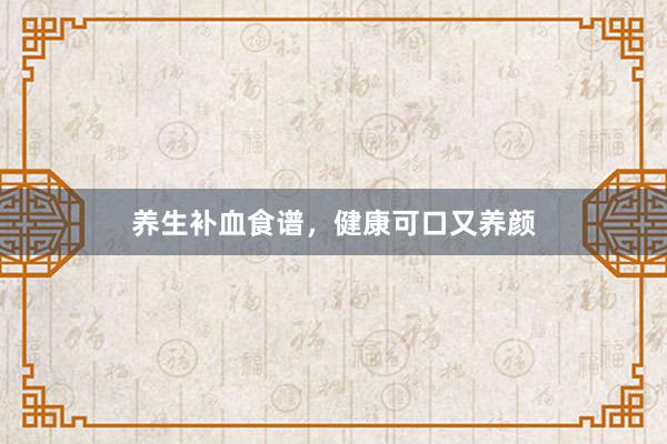 养生补血食谱，健康可口又养颜